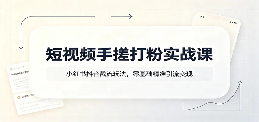 短视频手搓打粉实战课:小红书抖音截流玩法,零基础精准引流变现-续财库
