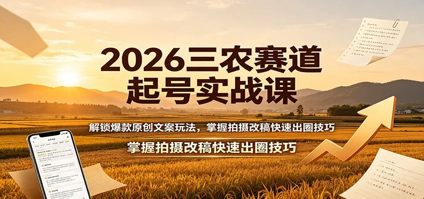 2026三农赛道起号实战课：解锁爆款原创文案玩法，掌握拍摄改稿快速出圈技巧-续财库