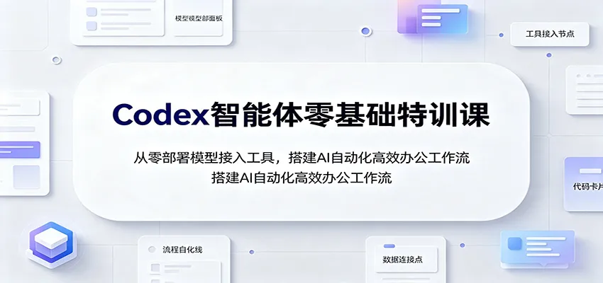 Codex智能体零基础特训课：从零部署模型接入工具，搭建AI自动化高效办公工作流-续财库