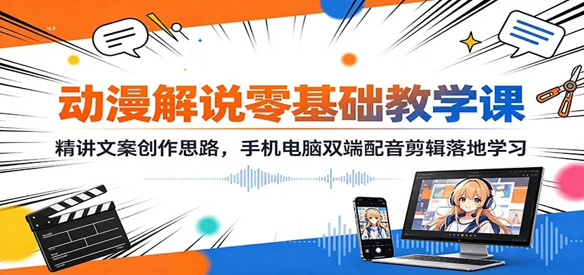 动漫解说零基础教学课:精讲文案创作思路,手机电脑双端配音剪辑落地学习-续财库