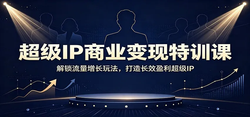 超级IP商业变现特训课:解锁流量增长玩法,打造长效盈利超级IP-续财库