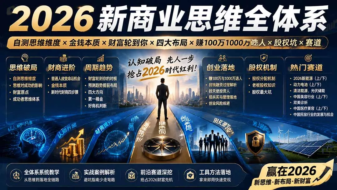 2026新商业思维全体系：自测思维维度×金钱本质×财富轮到你×四大布局×赚100万1000万选人×股权坑×赛道-续财库