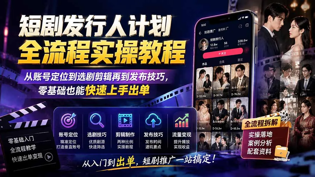 短剧发行人计划全流程实操教程;从账号定位到选剧剪辑再到发布技巧,零基础也能快速上手出单-续财库