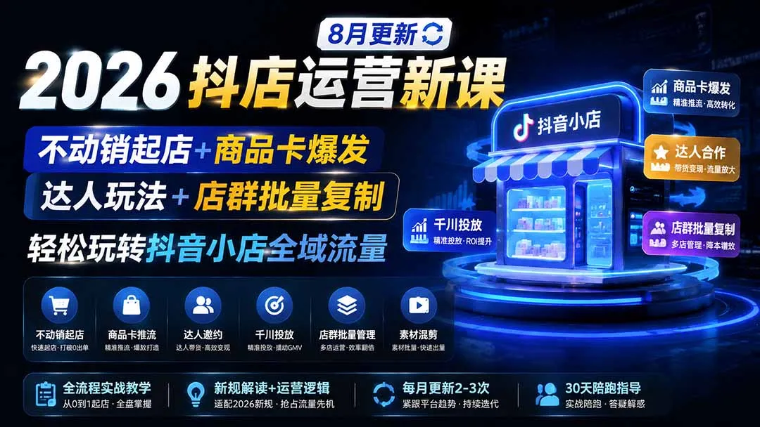 2026抖店运营新课|8月更新|不动销起店+商品卡爆发|达人玩法+店群批量复制|轻松玩转抖音小店全域流量-续财库