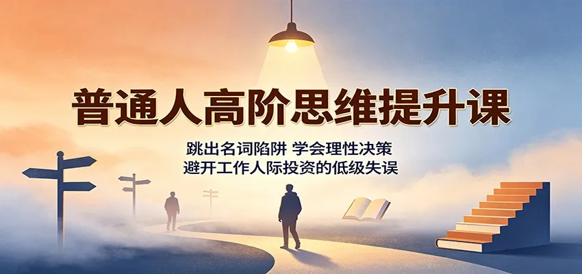 普通人高阶思维提升课:跳出名词陷阱,学会理性决策,避开工作人际投资的低级失误-续财库