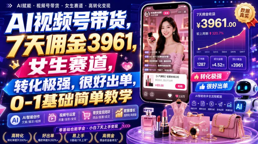 AI视频号带货，7天佣金3961，女生赛道，转化极强，很好出单，0-1基础简单教学-续财库