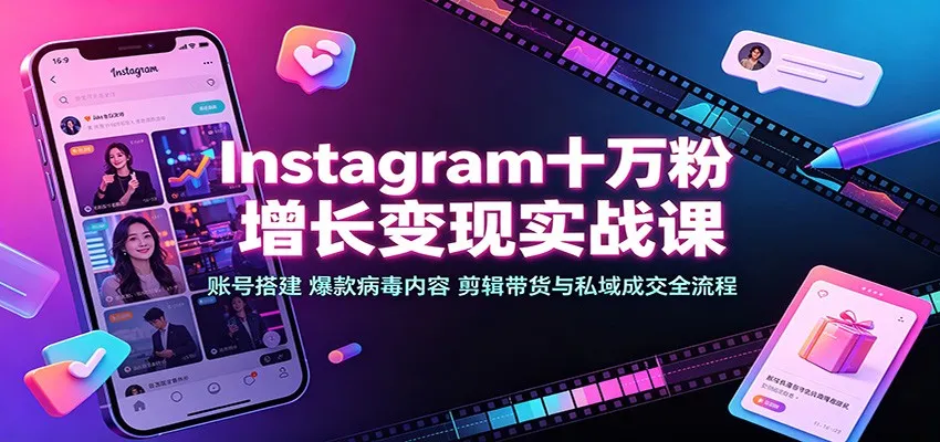 Instagram十万粉增长变现实战课:账号搭建、爆款病毒内容、剪辑带货与私域成交全流程-续财库