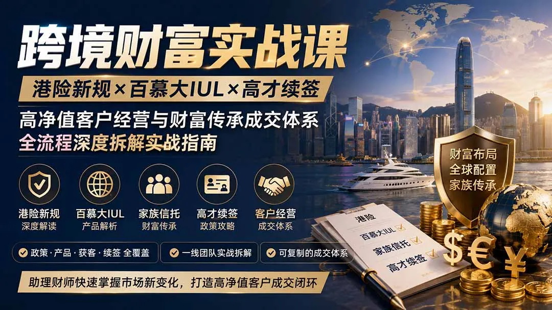 跨境财富实战课｜港险新规×百慕大IUL×高才续签｜高净值客户经营与财富传承成交体系全流程深度拆解实战指南-续财库