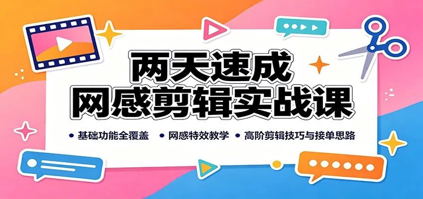 两天速成网感剪辑实战课:基础功能全覆盖,网感特效教学,高阶剪辑技巧与接单思路-续财库