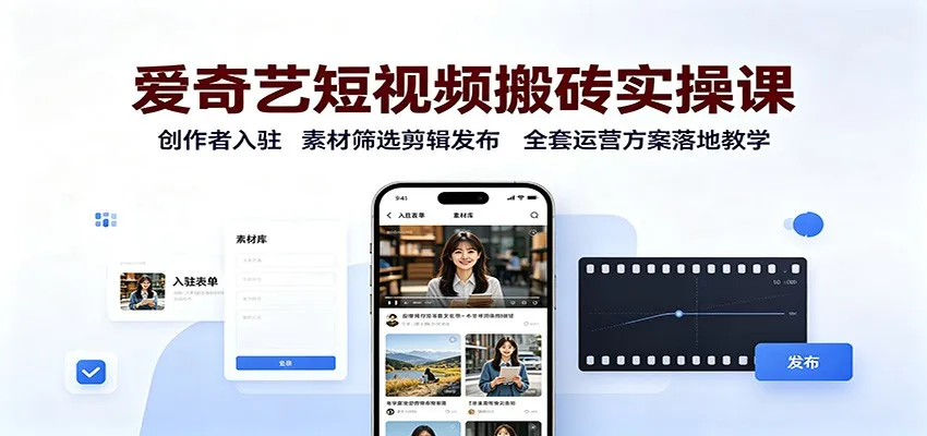 爱奇艺短视频搬砖实操课:创作者入驻,素材筛选剪辑发布,全套运营方案落地教学-续财库