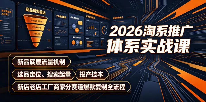 2026淘系推广体系实战课｜新品底层流量机制、选品定位、搜索起量、投产控本、新店老店工厂商家分赛道爆款复制全流程(更新)-续财库