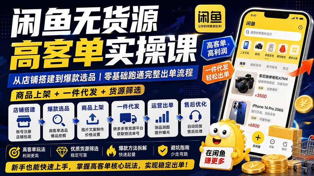闲鱼无货源高客单实操课:从店铺搭建到爆款选品|商品上架+一件代发+货源筛选,零基础跑通完整出单流程-续财库