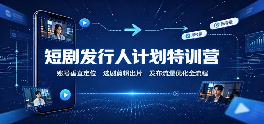 短剧发行人计划特训营:账号垂直定位,选剧剪辑出片,发布流量优化全流程-续财库
