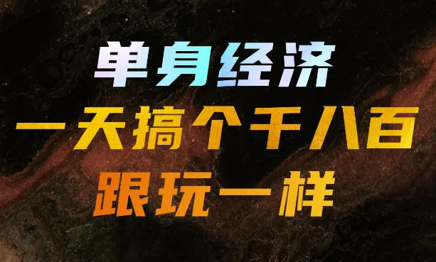 单身经济,拿出执行力一天搞个千八百跟玩一样,普通人随时入局,且长期可做【揭秘】-续财库