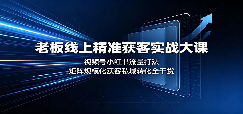 老板线上精准获客实战大课:视频号小红书流量打法,矩阵规模化获客私域转化全干货-续财库