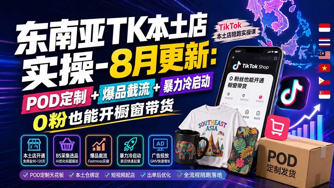 东南亚TK本土店实操-8月更新:POD定制+爆品截流+暴力冷启动,0粉也能开橱窗带货-续财库