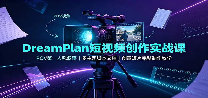 DreamPlan短视频创作实战课:POV第一人称叙事,多主题脚本文档,创意短片完整制作教学-续财库