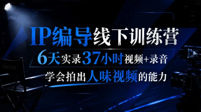 后浪·IP编导线下训练营，6天实录37小时视频+录音，学会拍出人味视频的能力-续财库