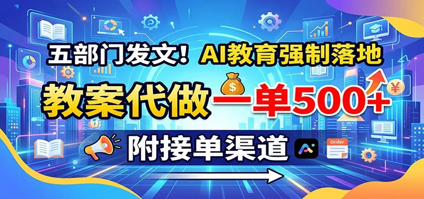 五部门发文！AI教育强制落地，教案代做一单500+，附接单渠道-续财库