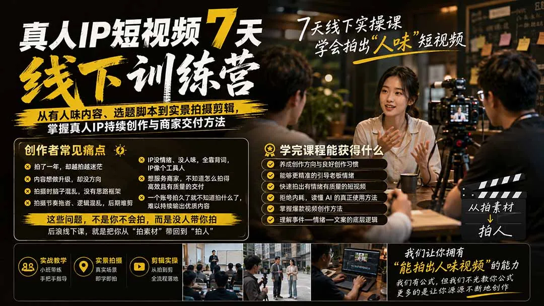 真人IP短视频7天训练营:从有人味内容、选题脚本到实景拍摄剪辑,掌握真人IP持续创作与商家交付方法-续财库