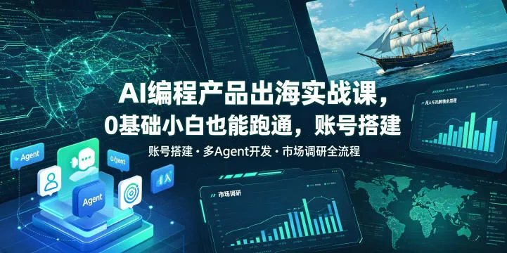AI编程产品出海实战课,0基础小白也能跑通,账号搭建・多Agent开发・市场调研全流程,月入千刀跨境变现教程(更新0822)-续财库