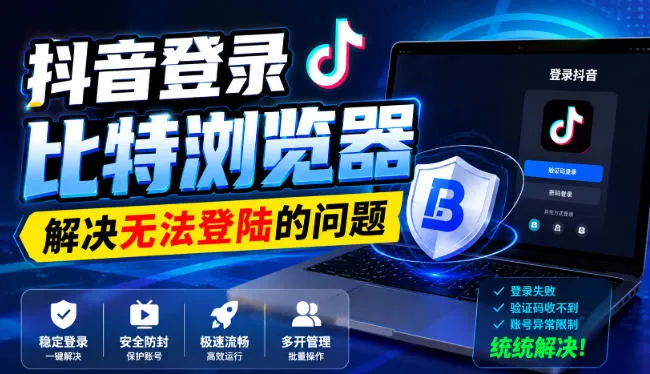 抖音登录比特浏览器，解决无法登陆的问题-续财库