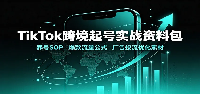 TikTok跨境起号实战资料包：养号SOP，爆款流量公式，广告投流优化素材-续财库