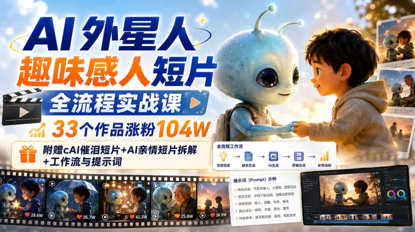 AI外星人趣味感人短片全流程实战课,33个作品涨粉104W,附赠AI催泪短片+AI亲情短片拆解+工作流与提示词-续财库