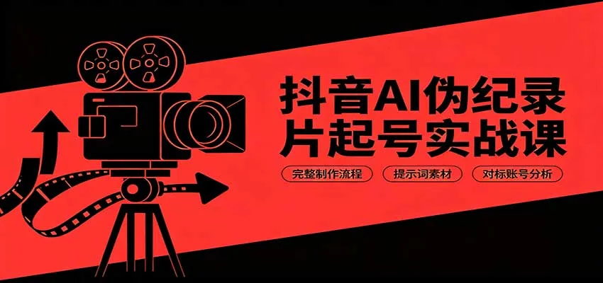 抖音AI伪纪录片起号实战课：完整制作流程，提示词素材，对标账号分析-续财库