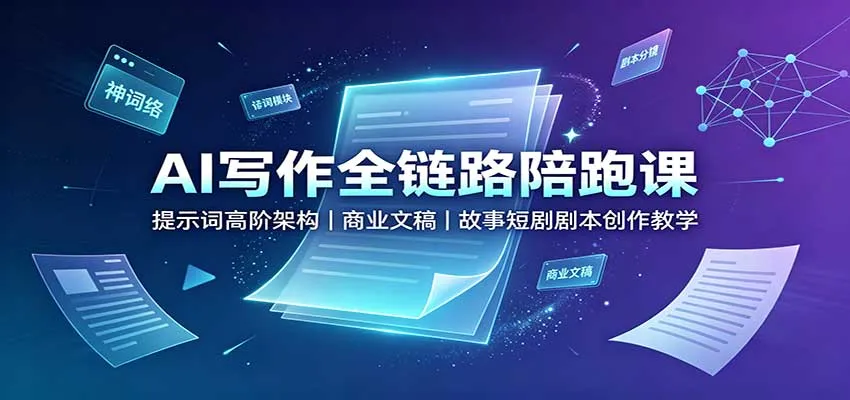 AI写作全链路陪跑课：提示词高阶架构，商业文稿，故事短剧剧本创作教学-续财库