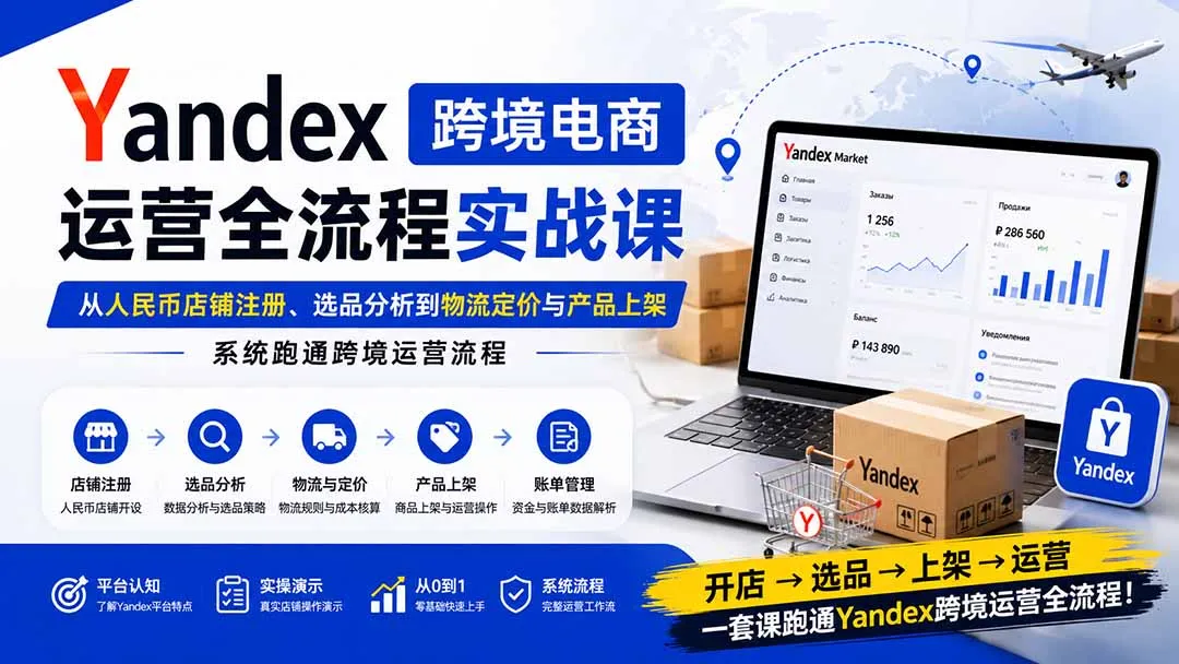 Yandex跨境电商运营全流程实战课：从人民币店铺注册、选品分析到物流定价与产品上架，系统跑通跨境运营流程-续财库