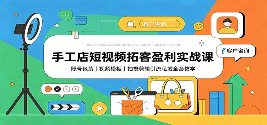 手工店短视频拓客盈利实战课:账号包装,视频模板,拍摄剪辑引流私域全套教学-续财库