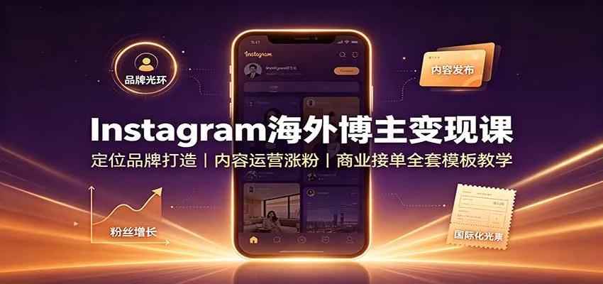 Instagram海外博主变现课：定位品牌打造，内容运营涨粉，商业接单全套模板教学-续财库
