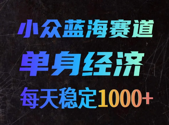 小众蓝海赛道，单身经济，每天稳定1000+，新手友好、门槛极低【揭秘】-续财库