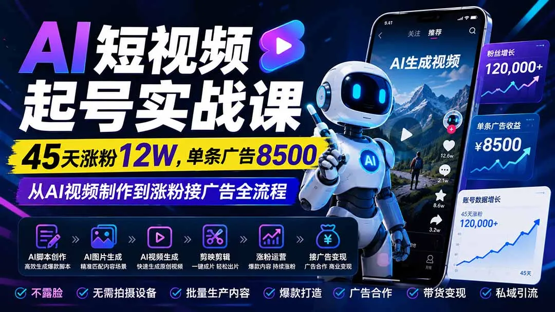 AI短视频起号实战课:45天涨粉12W,单条广告8500,从AI视频制作到涨粉接广告全流程-续财库