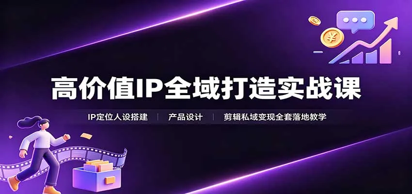 高价值IP全域打造实战课:IP定位人设搭建,产品设计,剪辑私域变现全套落地教学-续财库