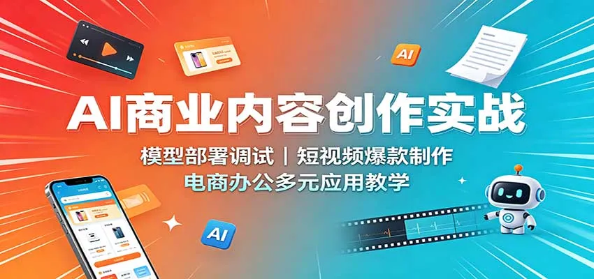 AI商业内容创作实战：模型部署调试，短视频爆款制作，电商办公多元应用教学-续财库