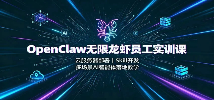 OpenClaw无限龙虾员工实训课:云服务器部署,Skill开发,多场景AI智能体落地教学-续财库
