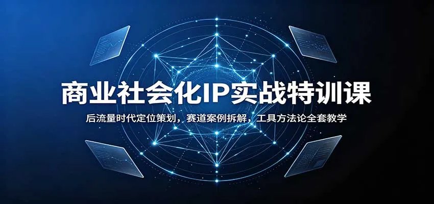 商业社会化IP实战特训课：后流量时代定位策划，赛道案例拆解，工具方法论全套教学-续财库