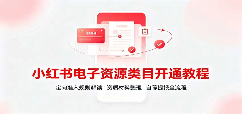 小红书电子资源类目开通教程:定向准入规则解读,资质材料整理,自荐提报全流程-续财库