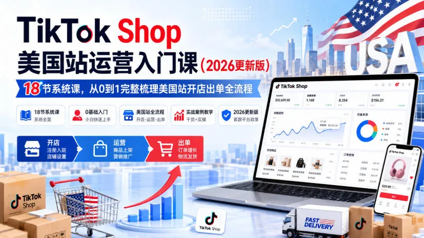 TikTok Shop美国站运营入门课(2026更新版)，18节系统课，，从0到1完整梳理美国站开店出单全流程-续财库