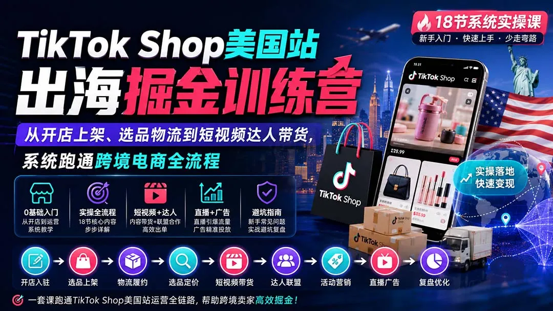 TikTok Shop美国站出海掘金训练营:从开店上架、选品物流到短视频达人带货,系统跑通跨境电商全流程-续财库