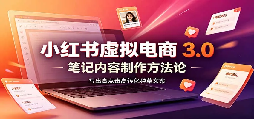 小红书虚拟电商3.0:账号搭建选品开店,笔记内容制作,矩阵投放教学-续财库