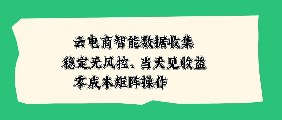 云电商智能数据收集,稳定无风控,当天见收益,零成本矩阵操作-续财库
