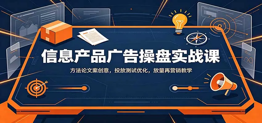 信息产品广告操盘实战课:方法论文案创意,投放测试优化,放量再营销教学-续财库