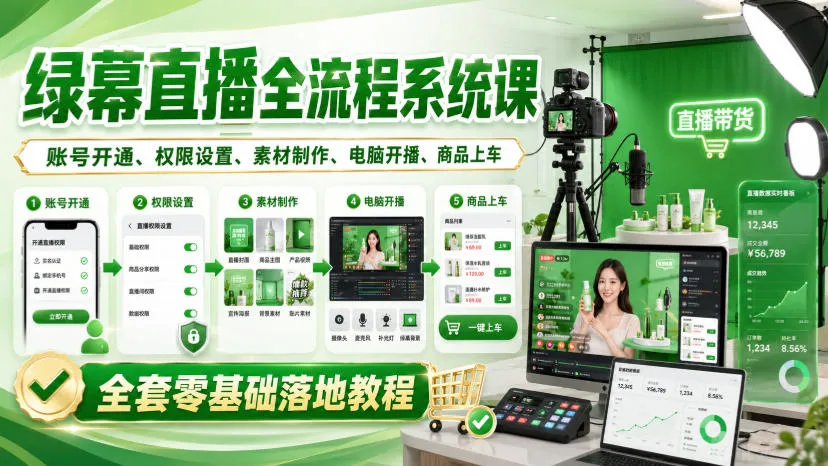 绿幕直播全流程系统课,账号开通、权限设置、素材制作、电脑开播、商品上车全套零基础落地教程-续财库