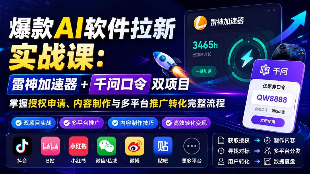 爆款AI软件拉新实战课:雷神加速器+千问口令双项目,掌握授权申请、内容制作与多平台推广转化完整流程-续财库