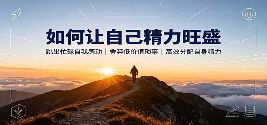 如何让自己精力旺盛:跳出忙碌自我感动,舍弃低价值琐事,高效分配自身精力-续财库