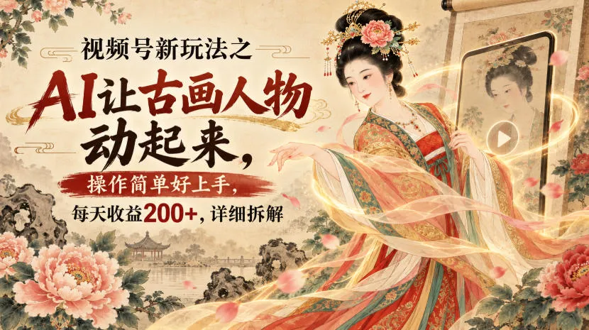 视频号新玩法之AI让古画人物动起来,操作简单好上手,每天收益200+,详细拆解-续财库