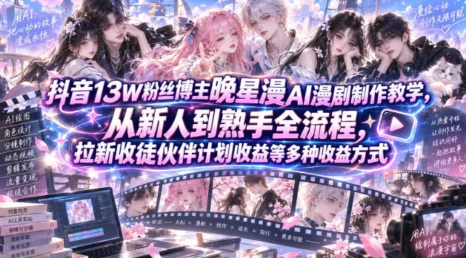 抖音13W粉丝博主晚星漫AI漫剧制作教学，从新人到熟手全流程，拉新收徒伙伴计划收益等多种收益方式，单日1K+-续财库